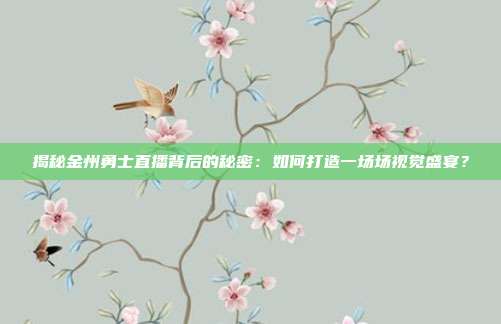 揭秘金州勇士直播背后的秘密:如何打造一场场视觉盛宴?