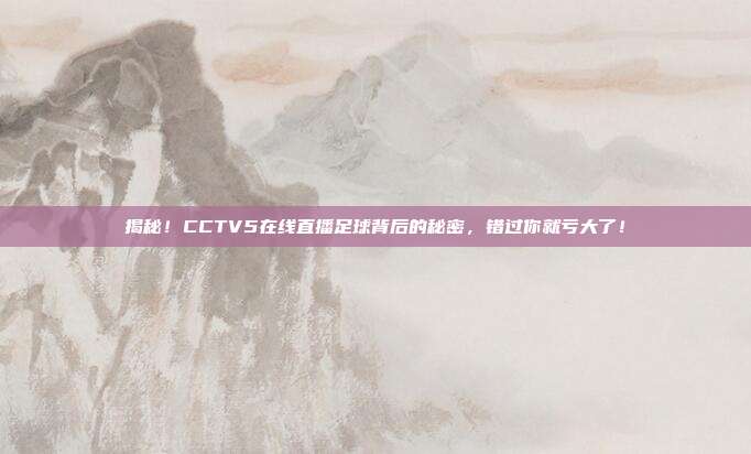 揭秘！CCTV5在线直播足球背后的秘密，错过你就亏大了！