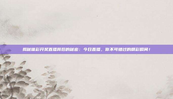 揭秘体彩开奖直播背后的秘密：今日直播，你不可错过的精彩瞬间！