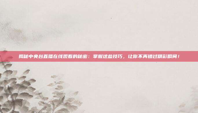揭秘中央台直播在线观看的秘密:掌握这些技巧,让你不再错过精彩瞬间!