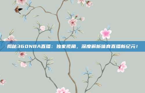 揭秘360NBA直播：独家视角，深度解析体育直播新纪元！