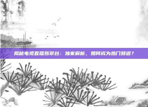 揭秘电视直播翡翠台：独家解析，如何成为热门频道？