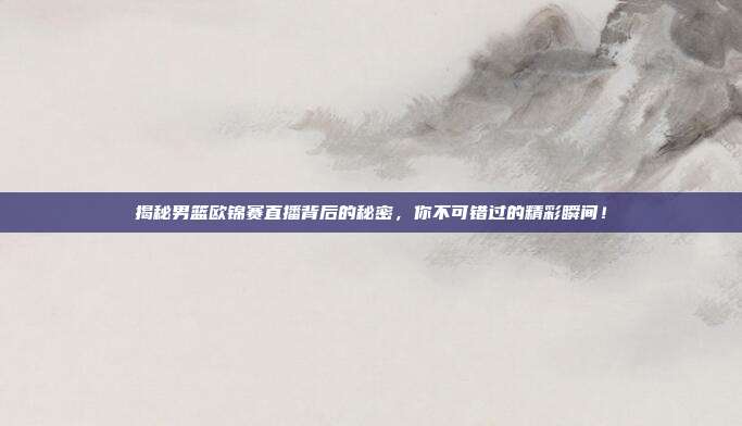 揭秘男篮欧锦赛直播背后的秘密，你不可错过的精彩瞬间！