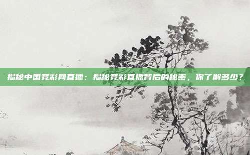 揭秘中国竞彩网直播：揭秘竞彩直播背后的秘密，你了解多少？