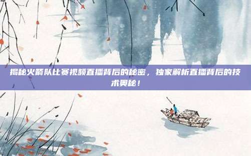 揭秘火箭队比赛视频直播背后的秘密，独家解析直播背后的技术奥秘！