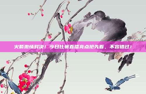 火箭激情对决!今日比赛直播亮点抢先看,不容错过!