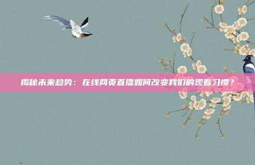 揭秘未来趋势:在线网页直播如何改变我们的观看习惯?