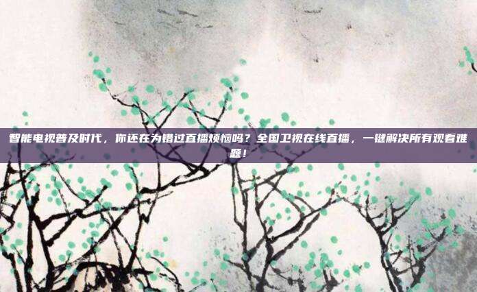 智能电视普及时代，你还在为错过直播烦恼吗？全国卫视在线直播，一键解决所有观看难题！