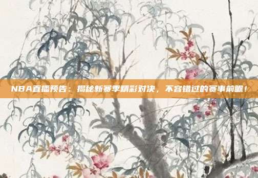 NBA直播预告：揭秘新赛季精彩对决，不容错过的赛事前瞻！