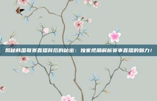 揭秘韩国联赛直播背后的秘密:独家视角解析赛事直播的魅力!