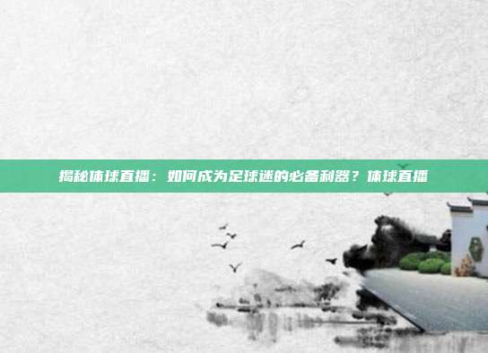 揭秘体球直播：如何成为足球迷的必备利器？体球直播