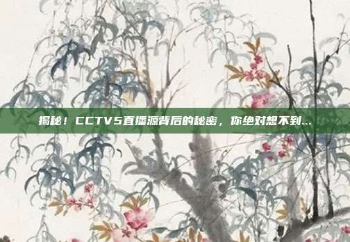 揭秘!CCTV5直播源背后的秘密,你绝对想不到...