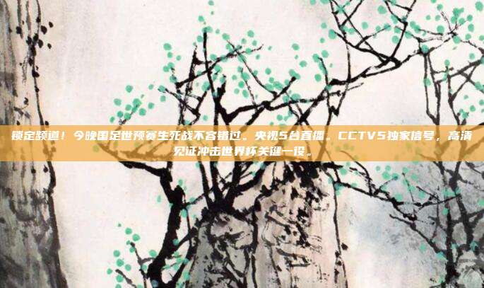 锁定频道！今晚国足世预赛生死战不容错过。央视5台直播。CCTV5独家信号，高清见证冲击世界杯关键一役。