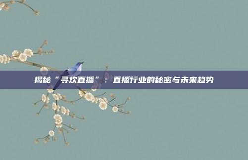 揭秘“寻欢直播”：直播行业的秘密与未来趋势
