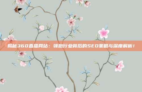 揭秘360直播网站:领跑行业背后的SEO策略与深度解析!