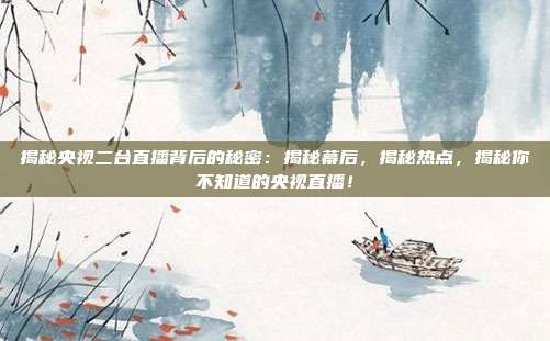 揭秘央视二台直播背后的秘密：揭秘幕后，揭秘热点，揭秘你不知道的央视直播！