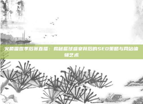 火箭雷霆季后赛直播:揭秘篮球盛宴背后的SEO策略与网站编辑艺术