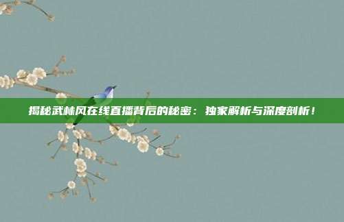 揭秘武林风在线直播背后的秘密：独家解析与深度剖析！