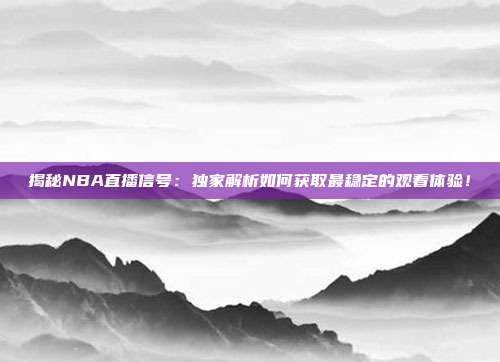 揭秘NBA直播信号：独家解析如何获取最稳定的观看体验！