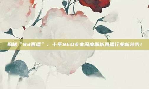 揭秘“93直播”：十年SEO专家深度解析直播行业新趋势！
