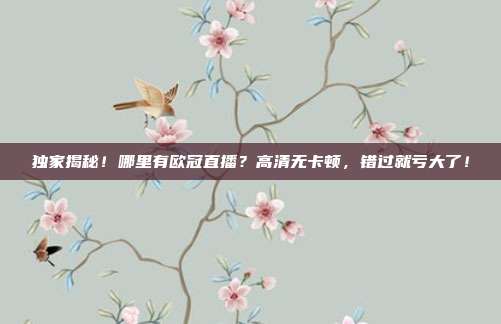 独家揭秘！哪里有欧冠直播？高清无卡顿，错过就亏大了！