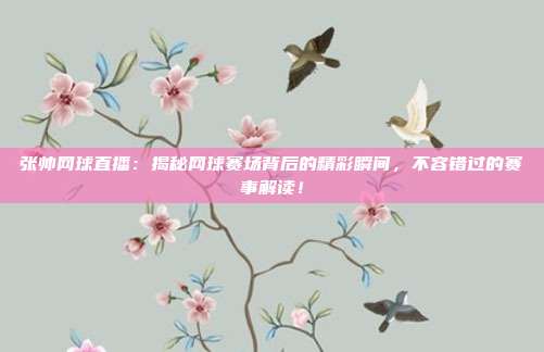 张帅网球直播：揭秘网球赛场背后的精彩瞬间，不容错过的赛事解读！