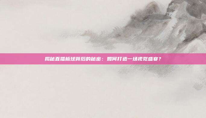 揭秘直播板球背后的秘密：如何打造一场视觉盛宴？
