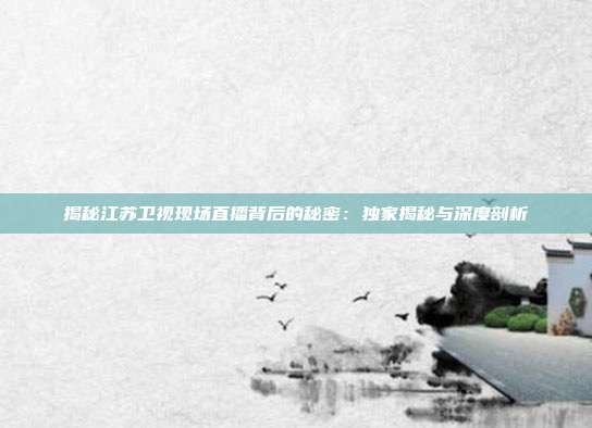 揭秘江苏卫视现场直播背后的秘密：独家揭秘与深度剖析