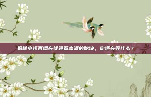 揭秘电视直播在线观看高清的秘诀,你还在等什么?