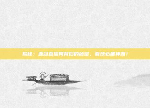揭秘：亚冠直播网背后的秘密，看球必备神器！