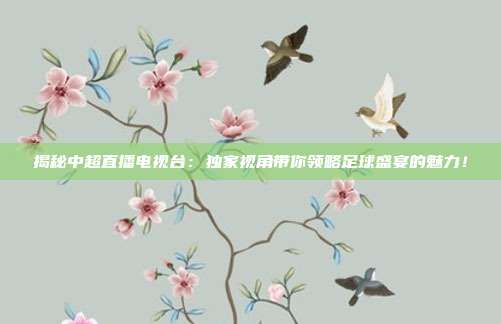 揭秘中超直播电视台：独家视角带你领略足球盛宴的魅力！