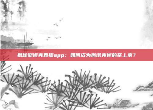 揭秘斯诺克直播app：如何成为斯诺克迷的掌上宝？