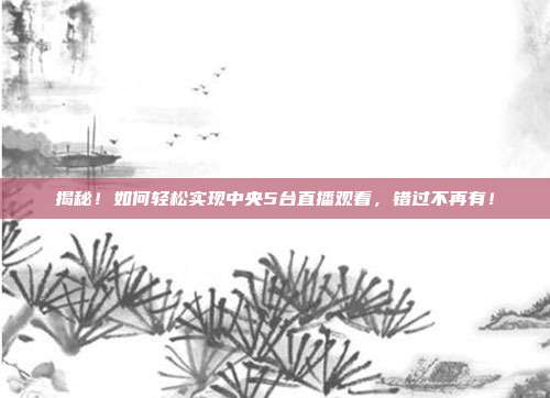 揭秘！如何轻松实现中央5台直播观看，错过不再有！