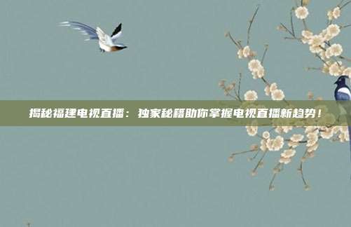 揭秘福建电视直播：独家秘籍助你掌握电视直播新趋势！
