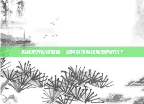 揭秘东方财经直播:如何引领财经信息新时代?