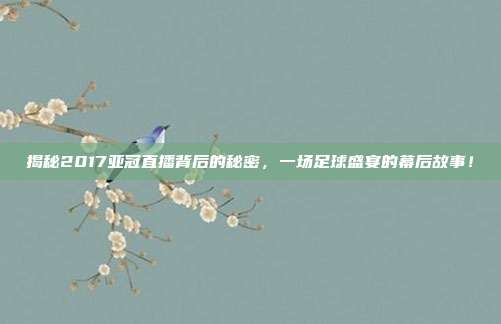 揭秘2017亚冠直播背后的秘密,一场足球盛宴的幕后故事!