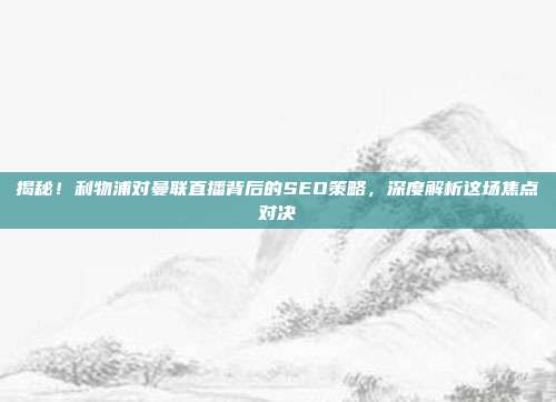 揭秘！利物浦对曼联直播背后的SEO策略，深度解析这场焦点对决