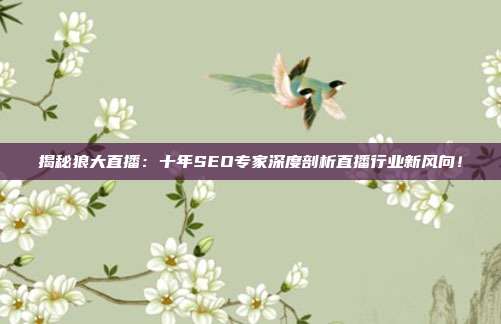 揭秘狼大直播:十年SEO专家深度剖析直播行业新风向!