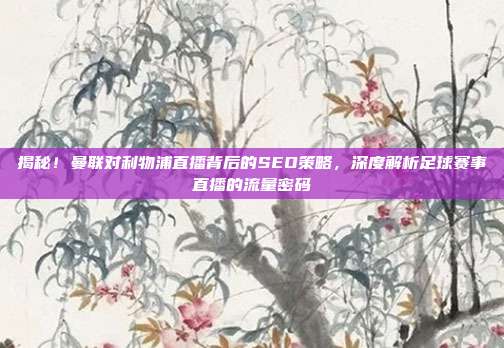 揭秘！曼联对利物浦直播背后的SEO策略，深度解析足球赛事直播的流量密码