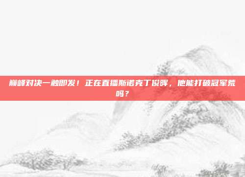 巅峰对决一触即发！正在直播斯诺克丁俊晖，他能打破冠军荒吗？