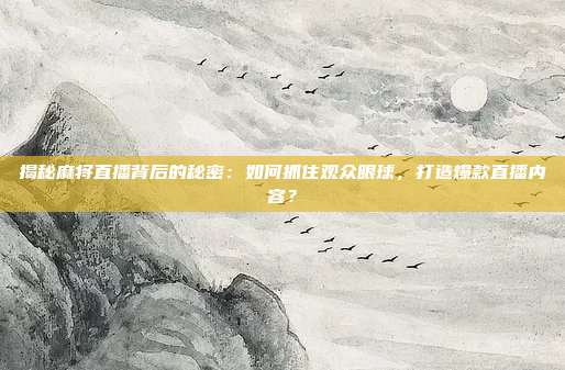 揭秘麻将直播背后的秘密：如何抓住观众眼球，打造爆款直播内容？