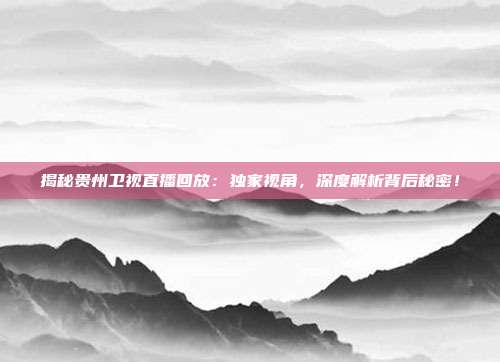 揭秘贵州卫视直播回放：独家视角，深度解析背后秘密！
