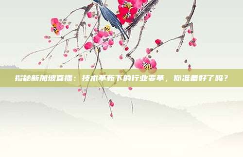 揭秘新加坡直播：技术革新下的行业变革，你准备好了吗？