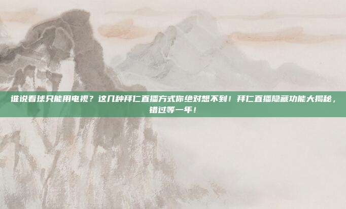 谁说看球只能用电视？这几种拜仁直播方式你绝对想不到！拜仁直播隐藏功能大揭秘，错过等一年！