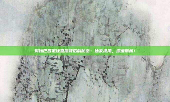 揭秘巴西足球直播背后的秘密：独家视角，深度解析！