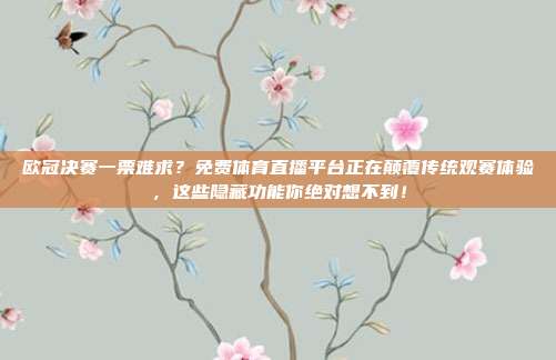 欧冠决赛一票难求？免费体育直播平台正在颠覆传统观赛体验，这些隐藏功能你绝对想不到！