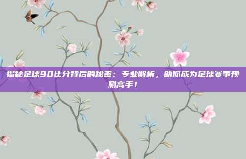 揭秘足球90比分背后的秘密：专业解析，助你成为足球赛事预测高手！