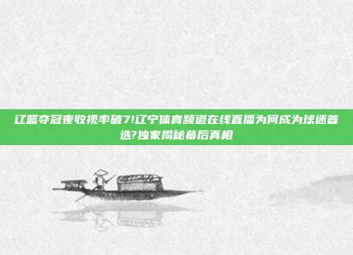 辽篮夺冠夜收视率破7!辽宁体育频道在线直播为何成为球迷首选?独家揭秘幕后真相