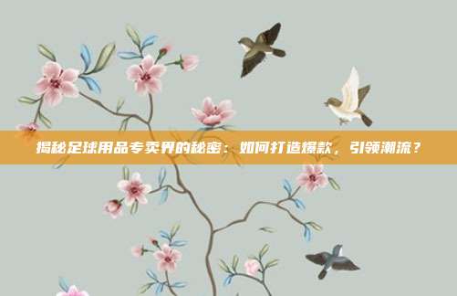 揭秘足球用品专卖界的秘密:如何打造爆款,引领潮流?