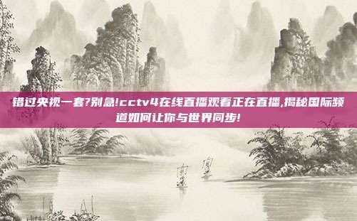 错过央视一套?别急!cctv4在线直播观看正在直播,揭秘国际频道如何让你与世界同步!
